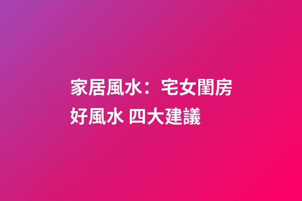 家居風水：宅女閨房好風水 四大建議